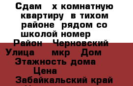 Сдам 2-х комнатную квартиру, в тихом районе, рядом со школой номер 30 › Район ­ Черновский › Улица ­ 6 мкр › Дом ­ 12 › Этажность дома ­ 5 › Цена ­ 15 000 - Забайкальский край Недвижимость » Квартиры аренда   . Забайкальский край